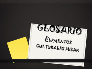 GLOSARIO E LEMENTOS CULTURALES MISAK 