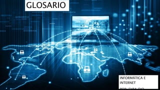 GLOSARIO
INFORMÁTICA E
INTERNET
 