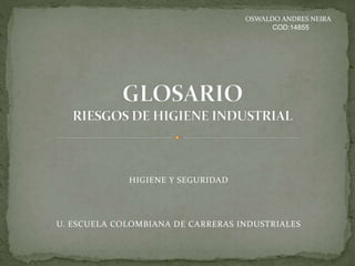HIGIENE Y SEGURIDAD 
OSWALDO ANDRES NEIRA 
COD:14855 
U. ESCUELA COLOMBIANA DE CARRERAS INDUSTRIALES 
 