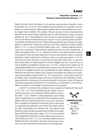 VERSíCULOS
CLAVE
Ex 247,
Deut 17 19,
31 11,
Neh 83
Leer
Expresion hebrea: qara
Número Concordancia Strong: 7121
Desde el monte Smal DIOS hablo, le dIo sus dIez mstrucclOnes al pueblo y todos
escucharon (Ex 20 18-19) DIOS hablaba frecuentemente con su pueblo Sm em-
bargo, era mas frecuente todavla que la Palabra de DIOS fuera leIda por un escn-
ba, segun narra la BIblIa Por ejemplo MOlses escnblO los dIez mandamIentos
que DIOS le dIO, anoto todo lo que DIOS dIJo en el lIbro del pacto y luego, lo leyo al
pueblo (Ex 24 7) Esta Palabra de DIOS escnta era espeCIal para Israel Nmguna
otra naclOn tema la Palabra de DIOS por escnto Una vez que las palabras de ]eho-
va estaban asentadas por escnto, Israel debla guardarlas para sIempre sm agre-
gados m supresIOnes Cada sIete años la Ley de ]ehova debla ser leIda al pueblo
(Oeut 31 10-11) Qara es el tennmo hebreo para 'leer' Tamblen slgmfica llamar
convocar o proclamar Puede tamblen slgmficar leer en voz alta, lIteralmente a
Oldos" de la gente (Oeut 31 11) Ademas se refiere a leer para beneficIo y devo-
Clan propIOS El rey de Israel debla leer la Ley de DIOS durante toda su vIda para
aprender a amar, reverencIar y obedecer a DIOS y sus decretos (Oeut 17 18-19)
La lectura se tomo entonces en una forma de aprender sobre DIOS, un eJercICIO
devoClonal sabIO, en espeCIal para los lIderes elegIdos por DIOS ]osue le leyo la
Ley al pueblo al conqUIstar Canaan aos 8 34-35) Cuando Israel regreso de la
cautIvIdad en BabIloma, el escnba Esdras les leyo la Ley de DIOS (Neh 8 3-18) La
lectura de la Palabra de DIOS Iba acompañada de gran alabanza y adoraClon
Esdras les lela del texto hebreo, pero la gente necesItaba una traducclOn o explI-
caClon para poder entender (Neh 8 8) En consecuencIa se hIZO una traducclOn
al arameo para el pueblo porque este era el IdIOma que ellos hablaban y enten
dlan oralmente La lectura de la Ley tanto durante el cautIveno como a lo largo de
la hlstona Judla ayudo a preservar a los IsraelItas y a su IdentIdad La lectura ayu
daba a recordar yana olVIdar lo que DIOS hIZO por su pueblo
En el N T se alIenta a los cnstIanos a leer y estudIar al Palabra de DIOS auan
539,2 Tlm 2 15) ]esus esperaba que los JudlOs conoCle
ran las Escnturas, y los cnstlanos tamblen deben conocer-
las (Mar 1226) Debemos estar preparados para hablar
sobre el slgmficado y la revelaclOn de las enseñanzas de la
BIblIa tanto por nuestro propIO bIen como por el de los de
mas La BIblIa es la Palabra vIva de DIOS y por lo tanto tIene
la capaCIdad de ayudamos, por medIo del Espmtu Santo,
en cada CIrcunstanCIa de nuestra vIda Hay ademas una
bendIClon especIal para qUIenes leen y obedecen las pala
bras del lIbro de ApocalIpSIS (Apoc 22 7) El conocImIento
de las Sagradas Escnturas nos hace sabIOs y aptos para re-
CIbIr salvaclOn (2 Tlm 3 15) Los cnstlanos debemos leer la
Palabra de DIOS y recordar lo que DIOS ha hecho por noso-
tros, tal como lo hICIeron los IsraelItas en la antIguedad
109
11
 