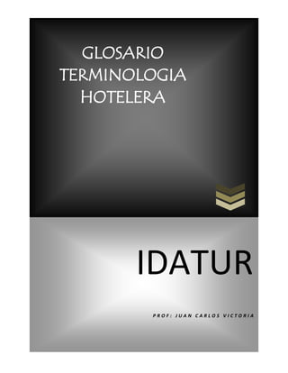GLOSARIO
TERMINOLOGIA
HOTELERA

IDATUR
PROF: JUAN CARLOS VICTORIA

 