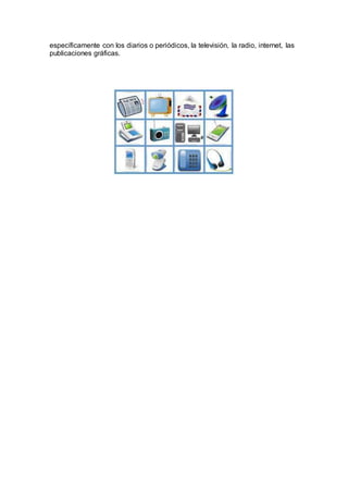 específicamente con los diarios o periódicos, la televisión, la radio, internet, las
publicaciones gráficas.
 