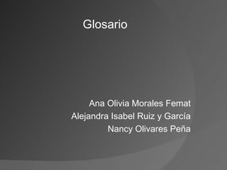 Glosario  Ana Olivia Morales Femat Alejandra Isabel Ruiz y García Nancy Olivares Peña 