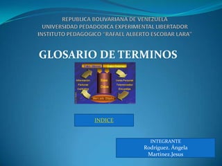 GLOSARIO DE TERMINOS




        INDICE


                   INTEGRANTE
                 Rodríguez. Ángela
                  Martinez.Jesus
 