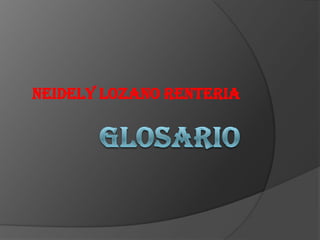 GLOSARIO NEIDELY LOZANO RENTERIA 