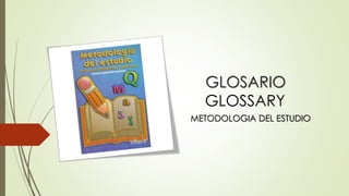 GLOSARIO
GLOSSARY
METODOLOGIA DEL ESTUDIO
 