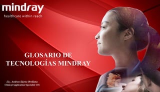 Lic. Andrea Sáenz Orellana
Clinical Application Specialist UIS
GLOSARIO DE
TECNOLOGÍAS MINDRAY
 