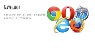 Navegador
Software con el cual se puede
acceder a internet.
 
