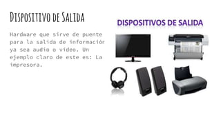 DispositivodeSalida
Hardware que sirve de puente
para la salida de información
ya sea audio o vídeo. Un
ejemplo claro de este es: La
impresora.
 