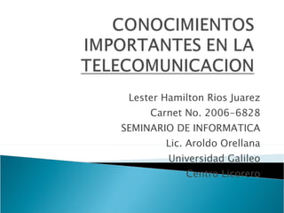 Lester Hamilton Rios Juarez Carnet No. 2006-6828 SEMINARIO DE INFORMATICA Lic. Aroldo Orellana Universidad Galileo Centro Licorero 
