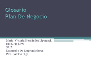 María Victoria Hernández Liporacci.
CI: 24.393.674
SAIA
Desarrollo De Emprendedores
Prof. Soteldo Olga
 
