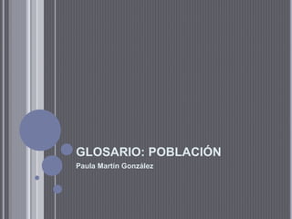 GLOSARIO: POBLACIÓN
Paula Martín González
 