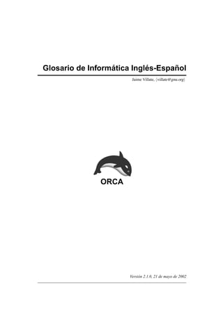 Glosario de Inform´atica Ingl´es-Espa˜nol
Jaime Villate, villate@gnu.org
ORCA
Versi´on 2.1.0, 21 de mayo de 2002
 