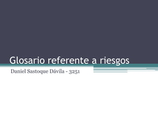 Glosario referente a riesgos 
Daniel Sastoque Dávila - 3251 
 
