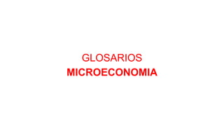 GLOSARIOS
MICROECONOMIA
 