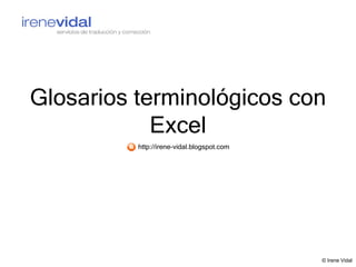 Glosarios terminológicos con
            Excel
          http://irene-vidal.blogspot.com




                                            © Irene Vidal
 