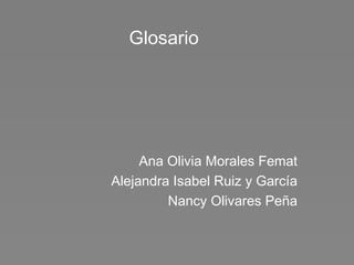 Glosario  Ana Olivia Morales Femat Alejandra Isabel Ruiz y García Nancy Olivares Peña 