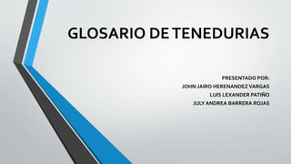 GLOSARIO DETENEDURIAS
PRESENTADO POR:
JOHN JAIRO HERENANDEZ VARGAS
LUIS LEXANDER PATIÑO
JULY ANDREA BARRERA ROJAS
 