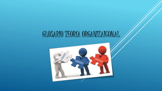 GLOSARIO TEORÍA ORGANIZAICONAL 
 