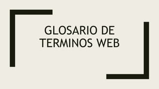 GLOSARIO DE
TERMINOS WEB
 