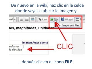 De nuevo en la wiki, haz clic en la celda
donde vayas a ubicar la imagen y…

…depués clic en el icono FILE.

 