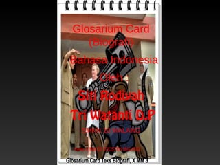 Glosarium Card
(Biografi)
Bahasa Indonesia
Oleh :
Siti Rodiyah
Tri Watanti D.P
SMKN 10 MALANG
Kelas X MM 03 VOCSTEN MALANG
 
