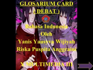 GLOSARIUM CARD
( DEBAT )
Bahasa Indonesia
Oleh
Yanis Yausyva Wijiyah
Riska Puspita Anggraini
X MULTIMEDIA III
 