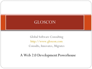 Global Software Consulting http://www.gloscon.com Consults, Innovates, Migrates GLOSCON A Web 2.0 Development Powerhouse 