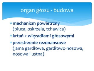 organ głosu - budowa

mechanizm powietrzny
  (płuca, oskrzela, tchawica)
krtań z więzadłami głosowymi
 przestrzenie rez...