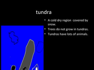tundra
            • A cold dry region covered by
              snow.
            • Trees do not grow in tundras.
            • Tundras have lots of animals.




By Carter
 