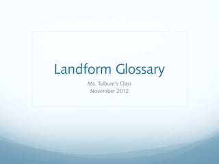 Landform Glossary
     Ms. Tulbure’s Class
      November 2012
 
