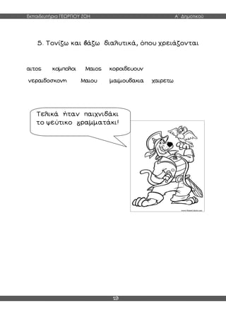 Εκπαιδευτήρια ΓΕΩΡΓΙΟΥ ΖΩΗ Α΄ Δημοτικού
19
5. Τονίζω και άζω διαλυτικά, όπου χρειάζονται
αιτος κομπολοι Μαιος κοροιδευουν
νεραιδοσκονη Μαιου μαιμουδακια χαιρετω
Τελικά ήταν παιχνιδάκι
το ψεύτικο ραμματάκι!
 
