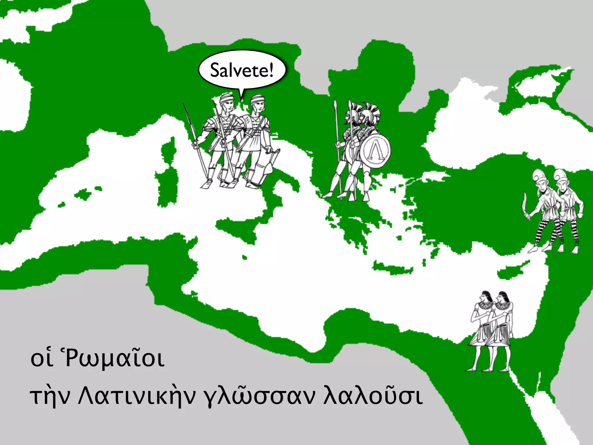 οἱ Ῥωμαῖοι
τὴν Λατινικὴν γλῶσσαν λαλοῦσι
Salvete!
 