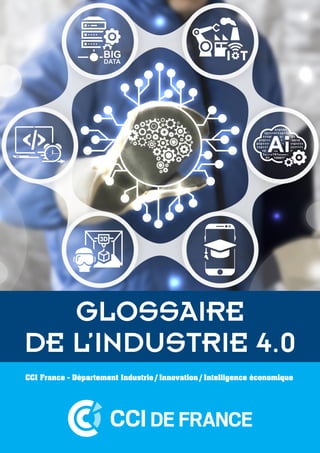 CCI France - Département Industrie / Innovation / Intelligence économique
GLOSSAIRE
DE L’INDUSTRIE 4.0
 