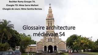 Glossaire architecture
médiévale S4
Bechker Ramy Groupe 7A.
Chargée TD: Mme Sarra Meliani
Chargée de cours: Mme Semha Bernou
 