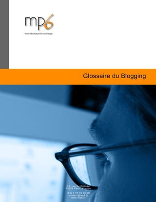 Donner sens et
vie à vos données.
Glossaire du Blogging
13, rue du Colisée
75008 Paris, France
(33) 1 77 35 36 00
contact@mp6.fr
www.mp6.fr
 