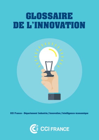 GLOSSAIRE
DE L’INNOVATION
CCI France - Département Industrie / Innovation / Intelligence économique
 