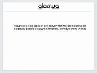 Предложение по совместному запуску мобильного приложения
с афишей развлечений для платформы Windows phone (Nokia)
 