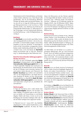 FINANZMARKT- UND EUROKRISE VON A BIS Z



                                 Teilnehmerland nicht für Verbindlichkeiten und Schulden    dienen die Bilanzsumme und das Volumen spekulati-
                                 anderer Staaten aufkommen muss. Diese Klausel sollte       ver Derivatgeschäfte der Banken. Institute mit einer Bi-
                                 gewährleisten, dass für die Rückzahlung öffentlicher       lanzsumme unter 1 Milliarde werden nicht besteuert.
                                 Schulden die Staaten selbst verantwortlich bleiben. Ge-    Zwischen 1 Milliarde und 20 Milliarden beträgt die
                                 nau das soll nun im Zuge der Einführung eines ständi-      Abgabe 0,055%, über 20 Milliarden 0,085%. Speku-
                                 gen Rettungsmechanismus in der Euro-Zone (>> ESM)          lative Derivate werden unabhängig von der Bilanzsum-
                                 geändert werden, wozu allerdings eine Änderung der         me mit 0,013% besteuert. Die Regierung erwartet sich
                                 entsprechenden Bestimmungen zur Währungsunion in           aufgrund dieser Abgabe jährliche Einnahmen von 500
                                 den EU-Verträgen und eine entsprechende (parlamen-         Millionen Euro.
                                 tarische) Ratiﬁzierung in allen EU-Mitgliedsstaaten not-
                                 wendig ist.                                                Bankenrettung
                                                                                            Bezeichnet die Versuche von Staaten mit sog. „Rettungs-
                                 Bad Bank                                                   paketen“ Banken in der Wirtschafkrise vor dem Bank-
                                 Eine Bad Bank ist eine künstlich geschaffene Tochter-      rott zu bewahren. Dabei wurden die Banken bei der
                                 oder Zweckgesellschaft einer Bank, in die sie ihre „fau-   Rekapitalisierung druch die Staaten unterstützt. D.h. die
                                 len Kredite“ (>>Faule Kredite) auslagert. Zweck dieses     Staaten stellten den Banken Kapital zur Verfügung, da-
                                 Vorgehens ist, dass die „Kernbank“ mit bereinigten Bi-     mit diese die Mindestkapitalbedingungen trotz hohen
                                 lanzen auf den Finanzmärkten und gegenüber anderen         Abschreibungsbedarfes erfüllen konnten.
                                 Banken wieder kreditwürdig auftreten kann. Die Frage
                                 ist freilich immer, ob für die Verluste der Bad Bank       Am Markt hätten sich die Banken nur zu weitaus un-
                                 letztlich die Kernbank oder im Zuge der „Bankenret-        günstigeren Bedingungen oder gar nicht ﬁnanzieren
                                 tung“ (>> Bankenrettung) der Staat aufkommen wird.         können. Durch die staatlich garantierte Einlagensiche-
                                                                                            rung wurde ein Run auf die Banken verhindert, der
                                 Bank für Internationalen Zahlungsausgleich –               diese ruiniert hätte. Die europäischen Banken wurden
                                 Baseler Ausschuss                                          im Zuge der Finanzkrise mit rund 300 Milliarden Euro
                                 Der 1974 von den G10-Staaten gegründete Basler             gestützt, also rund 3 Prozent der jährlichen Wirtschafts-
                                 Ausschuss für Bankenaufsicht ist bei der Bank für          leistung der EU.
                                 Internationalen Zahlungsausgleich (BIZ) mit Sitz
                                 in Basel angesiedelt. Mitglieder des Ausschusses sind      Basel III
                                 Repräsentanten der Bankenaufsicht und der Notenban-        Basel III ist ein vom Basler Ausschuss für Bankenauf-
                                 ken der G10-Staaten sowie inzwischen mehrerer Dut-         sicht (>> Basler Ausschuss) festgelegtes Regelwerk für
                                 zend weiterer Länder (darunter auch Österreich). Der       Banken und andere Finanzinstitutionen. Es legt fest,
                                 Baseler Ausschuss legt rechtlich nicht verbindliche        wie viel „Kernkapital“ Banken vorhalten müssen – also
                                 aber von den Mitgliedsstaaten in der Regel übernom-        wie hoch das Eigenkapital im Vergleich zum gehandel-
                                 mene Standards für Banken und den internationalen          ten Fremdkapital sein muss. Außerdem legt Basel III
                                 Finanzhandel fest. (>> Basel III) Die Bank für Inter-      eine Höchstverschuldungsgrenze für Banken fest. In der
                                 nationalen Zahlungsausgleich ist eine internatio-          EU werden die 2010 aufgestellten Basel-III-Regeln ab
                                 nale Organisation und gilt auch als „Zentralbank der       2012 umgesetzt.
                                 Zentralbanken“.
                                                                                            Die Vorläufer von Basel III sind auch als Basel II (in der
                                 Bankenangabe                                               EU seit 2007 Pﬂicht, in den USA noch Ende 2010 nicht
                                 In Folge der Finanzkrise wird in vielen Staaten über       umgesetzt) und Basel I (seit 1997) bekannt.
                                 eine Bankenabgabe diskutiert. Die Konzepte sind
                                 dabei vielfältig. Grundsätzlich geht es aber immer um      Bretton Woods
                                 eine von Banken und Finanzinstituten zu entrichtende       Bretton Woods ist der Name eines Ortes im US-Bun-
                                 Abgabe, Gebühr oder Steuer, mit der sie sich an der        desstaats New Hampshire, in dem 1944 die so genannte
                                 Bewältigung der Finanzkrise beteiligen sollen oder mit     Bretton-Woods-Konferenz der Vereinten Nationen
                                 der die Risiken künftiger Krisen abgesichert werden.       zu Finanz- und Währungsfragen stattfand. Nach der
                                                                                            Ortschaft ist deshalb auch das so genannte Bretton-
                                 In Österreich trat mit 1. Januar 2011 das Stabilitäts-     Woods-Abkommen, beziehungsweise Bretton-
                                 abgabegesetz in Kraft, welches Kreditinstitute zu einer    Woods-System benannt: Durch das Abkommen
                                 Bankenabgabe verpﬂichtet. Als Basis der Steuer             wurde ein System fester Wechselkurse zwischen den


      Seite 4


eki_glossar_finanzkrise_A4_4c_ped_.indd 4                                                                                                           22.11.2011 14:28:14
 