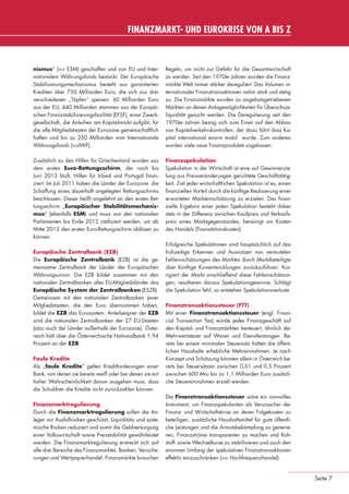 FINANZMARKT- UND EUROKRISE VON A BIS Z



                 nismus“ (>> ESM) geschaffen und von EU und Inter-             Regeln, um nicht zur Gefahr für die Gesamtwirtschaft
                 nationalem Währungsfonds bestückt. Der Europäische            zu werden. Seit den 1970er Jahren wurden die Finanz-
                 Stabilisierungsmechanismus besteht aus garantierten           märkte Welt immer stärker dereguliert. Das Volumen in-
                 Krediten über 750 Milliarden Euro, die sich aus drei          ternationaler Finanztransaktionen nahm stark und stetig
                 verschiedenen „Töpfen“ speisen: 60 Milliarden Euro            zu. Die Finanzmärkte wurden zu angebotsgetriebenen
                 aus der EU, 440 Milliarden stammen aus der Europäi-           Märkten an denen Anlagemöglichkeiten für Überschuss-
                 schen Finanzstabilisierungsfazilität (EFSF), einer Zweck-     liquidität gesucht werden. Die Deregulierung seit den
                 gesellschaft, die Anleihen am Kapitalmarkt aufgibt, für       1970er Jahren bezog sich zum Einen auf den Abbau
                 die alle Mitgliedstaaten der Eurozone gemeinschaftlich        von Kapitalverkehrskontrollen, der dazu führt dass Ka-
                 haften und bis zu 250 Milliarden vom Internationale           pital international enorm mobil wurde. Zum anderen
                 Währungsfonds (>>IWF).                                        wurden viele neue Finanzprodukte zugelassen.

                 Zusätzlich zu den Hilfen für Griechenland wurden aus          Finanzspekulation
                 dem ersten Euro-Rettungsschirm, der noch bis                  Spekulation in der Wirtschaft ist eine auf Gewinnerzie-
                 Juni 2013 läuft, Hilfen für Irland und Portugal ﬁnan-         lung aus Preisveränderungen gerichtete Geschäftstätig-
                 ziert. Im Juli 2011 haben die Länder der Eurozone die         keit. Ziel jeder wirtschaftlichen Spekulation ist es, einen
                 Schaffung eines dauerhaft angelegten Rettungsschirms          ﬁnanziellen Vorteil durch die künftige Realisierung einer
                 beschlossen. Dieser heißt angelehnt an den ersten Ret-        erwarteten Markteinschätzung zu erzielen. Das ﬁnan-
                 tungsschirm „Europäischer Stabilitätsmechanis-                zielle Ergebnis einer jeden Spekulation besteht dabei
                 mus“ (ebenfalls ESM) und muss von den nationalen              stets in der Differenz zwischen Kaufpreis und Verkaufs-
                 Parlamenten bis Ende 2012 ratiﬁziert werden, um ab            preis eines Marktgegenstandes, bereinigt um Kosten
                 Mitte 2013 den ersten Euro-Rettungsschirm ablösen zu          des Handels (Transaktionskosten).
                 können.
                                                                               Erfolgreiche Spekulationen sind hauptsächlich auf das
                 Europäische Zentralbank (EZB)                                 frühzeitige Erkennen und Ausnutzen von vermuteten
                 Die Europäische Zentralbank (EZB) ist die ge-                 Fehleinschätzungen des Marktes durch Marktbeteiligte
                 meinsame Zentralbank der Länder der Europäischen              über künftige Kursentwicklungen zurückzuführen. Kor-
                 Währungsunion. Die EZB bildet zusammen mit den                rigiert der Markt anschließend diese Fehleinschätzun-
                 nationalen Zentralbanken aller EU-Mitgliedsländer das         gen, resultieren daraus Spekulationsgewinne. Schlägt
                 Europäische System der Zentralbanken (ESZB).                  die Spekulation fehl, so entstehen Spekulationsverluste.
                 Gemeinsam mit den nationalen Zentralbanken jener
                 Mitgliedstaaten, die den Euro übernommen haben,               Finanztransaktionssteuer (FTT)
                 bildet die EZB das Eurosystem. Anteilseigner der EZB          Mit einer Finanztransaktionssteuer (engl. Finan-
                 sind die nationalen Zentralbanken der 27 EU-Staaten           cial Transaction Tax) würde jedes Finanzgeschäft auf
                 (also auch der Länder außerhalb der Eurozone). Öster-         den Kapital- und Finanzmärkten besteuert, ähnlich der
                 reich hält über die Österreichische Nationalbank 1,94         Mehrwertsteuer auf Waren und Dienstleistungen. Be-
                 Prozent an der EZB.                                           reits bei einem minimalen Steuersatz hätten die öffent-
                                                                               lichen Haushalte erhebliche Mehreinnahmen. Je nach
                 Faule Kredite                                                 Konzept und Schätzung könnten allein in Österreich be-
                 Als „faule Kredite“ gelten Kreditforderungen einer            reits bei Steuersätzen zwischen 0,01 und 0,5 Prozent
                 Bank, von denen sie bereits weiß oder bei denen sie mit       zwischen 600 Mio bis zu 1,1 Milliarden Euro zusätzli-
                 hoher Wahrscheinlichkeit davon ausgehen muss, dass            che Steuereinnahmen erzielt werden.
                 die Schuldner die Kredite nicht zurückzahlen können.
                                                                               Die Finanztransaktionssteuer wäre ein sinnvolles
                 Finanzmarktregulierung                                        Instrument, um Finanzspekulanten als Verursacher der
                 Durch die Finanzmarktregulierung sollen die An-               Finanz- und Wirtschaftskrise an deren Folgekosten zu
                 leger vor Ausfallrisiken geschützt, Liquiditäts- und syste-   beteiligen, zusätzliche Haushaltsmittel für gute öffentli-
                 mische Risiken reduziert und somit die Geldversorgung         che Leistungen und die Armutsbekämpfung zu generie-
                 einer Volkswirtschaft sowie Preisstabilität gewährleistet     ren, Finanzströme transparenter zu machen und Roh-
                 werden. Die Finanzmarktregulierung erstreckt sich auf         stoff- sowie Wechselkurse zu stabilisieren und auch den
                 alle drei Bereiche des Finanzmarktes: Banken, Versiche-       enormen Umfang der spekulativen Finanztransaktionen
                 rungen und Wertpapierhandel. Finanzmärkte brauchen            effektiv einzuschränken (>> Hochfrequenzhandel).


                                                                                                                                              Seite 7


eki_glossar_finanzkrise_A4_4c_ped_.indd 7                                                                                                    22.11.2011 14:28:14
 