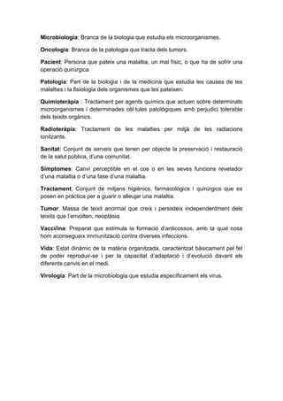 Microbiologia: Branca de la biologia que estudia els microorganismes.

Oncologia: Branca de la patologia que tracta dels t...