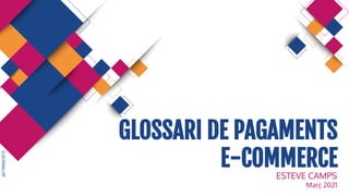 SLIDESMANIA.COM
GLOSSARI DE PAGAMENTS
E-COMMERCE
ESTEVE CAMPS
Març 2021
 
