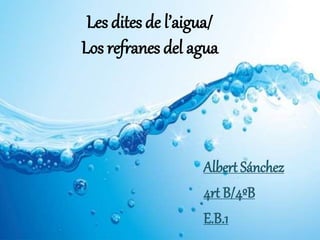 Les dites de l’aigua/
Los refranes del agua
Albert Sánchez
4rt B/4ºB
E.B.1
 