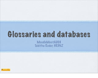 Glossaries and databases
         MoodleMootAU08
       Tabitha Roder, HRDNZ
 