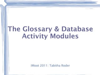 The Glossary & Database Activity Modules iMoot 2011: Tabitha Roder 