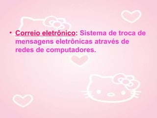 • Correio eletrônico: Sistema de troca de
  mensagens eletrônicas através de
  redes de computadores.
 