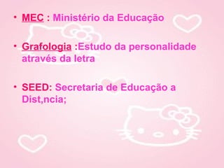 • MEC : Ministério da Educação

• Grafologia :Estudo da personalidade
  através da letra

• SEED: Secretaria de Educação a
  Distância;
 