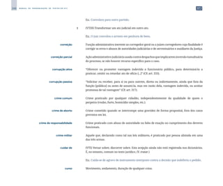 248 M A N U A L D E P A D R O N I Z A Ç Ã O D E T E X T O S D O S T J
		
	 Ex.: Convolara para outro partido.
		
2 	 (VTDI) Transformar um ato judicial em outro ato.
		
	 Ex.: O juiz convolou o arresto em penhora de bens.
	 correição	 	 Função administrativa inerente ao corregedor-geral ou a juízes corregedores cuja finalidade é
corrigir os erros e abusos de autoridades judiciárias e de serventuários e auxiliares da Justiça.
	 correição parcial	 	 Açãoadministrativo-judiciáriausadacontradespachosqueimplicareminversãotumultuária
do processo, se não houver recurso específico para o caso.
	 corrupção ativa	 	 “Oferecer ou prometer vantagem indevida a funcionário público, para determiná-lo a
praticar, omitir ou retardar ato de ofício [...]” (CP, art. 333).
	 corrupção passiva	 	 “Solicitar ou receber, para si ou para outrem, direta ou indiretamente, ainda que fora da
função [pública] ou antes de assumi-la, mas em razão dela, vantagem indevida, ou aceitar
promessa de tal vantagem” (CP, art. 317).
	 crime comum	 	 Crime praticado por qualquer cidadão, independentemente da qualidade de quem o
perpetra (roubo, furto, homicídio simples, etc.).
	 crime de aborto	 	 Crime cometido quando se interrompe uma gravidez de forma proposital, fora dos casos
previstos em lei.
	 crime de responsabilidade	 	 Crime praticado com abuso de autoridade ou falta de exação no cumprimento dos deveres
funcionais.
	 crime militar	 	 Aquele que, declarado como tal nas leis militares, é praticado por pessoa alistada em uma
das três armas.
	 cuidar de	 	 (VTI) Versar sobre; discorrer sobre. Esta acepção ainda não está registrada nos dicionários.
É, no entanto, comum no texto jurídico. (V. tratar.)
		
	 Ex.: Cuida-se de agravo de instrumento interposto contra a decisão que indeferiu o pedido.
	 curso	 	 Movimento, andamento, duração de qualquer coisa.
 