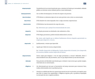 252 M A N U A L D E P A D R O N I Z A Ç Ã O D E T E X T O S D O S T J
	 desapropriação	 	 Transferência de um imóvel particular para o domínio do Estado por necessidade, utilidade
pública ou interesse social, mediante prévia e justa indenização.
	 desarquivamento	 	 Ato ou efeito de desarquivar, de retirar do arquivo um processo.
	 descriminalizar	 	 (VTD) Retirar os elementos típicos de ato antes previsto como crime ou contravenção.
	 descriminar	 	 (VTD) Absolver do crime imputado; tirar a culpa, inocentar, impronunciar.
	 desentranhar	 	 (VTDI) Retirar (um documento) do corpo dos autos.
		
	 Ex.: Determinou que a petição fosse desentranhada dos autos.
	 despacho	 	 Na relação processual, ato destinado a dar andamento a feito.
	 desprover	 	 (VTD) Negar provimento; proferir decisão desfavorável a recurso.
		
	 Ex.: Assim, nada impede que se utilizem fundamentos diversos daqueles apresentados na
origem para desprover o recurso.
	 desprovido	 1 	 Juridicamente, o mesmo que improvido.
		
2 	 Aquele que é falto de recursos, desprevenido.
		
	 Ex.: Trabalho desprovido de bibliografia; Cozinha desprovida de baixela; Carro desprovido
de acessórios; Medida cautelar desprovida de liminar.
	 desprovimento	 	 Termo usado para designar o “ato de negar provimento a recurso” (HOUAISS, 2014). É
desaconselhável usar não provimento, uma vez que desprovimento já está dicionarizado.
	 detenção	 	 Pena privativa de liberdade mais branda que a reclusão e mais severa que a prisão simples,
reservada esta às contravenções.
	 diligência	 1 	 Ato determinado por juiz que os funcionários da Justiça executam para esclarecer fatos,
realizar determinados atos ou produzir provas.
		
2 	 Atenção ou cuidado que deve ter a pessoa que executa um ato ou procede a um negócio, para
que tudo se cumpra com regularidade. A diligência exprime, pois, a prudência empregada
na execução dos atos e negócios jurídicos.
 