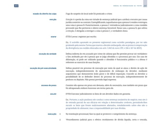 257
M A N U A L D E P A D R O N I Z A Ç Ã O D E T E X T O S
	 evasão do distrito da culpa	 	 Fuga do suspeito do local onde foi praticado o crime.
	 evicção	 	 Evicção é a perda da coisa em virtude de sentença judicial que a atribui a terceiro por causa
jurídicaanterioraocontrato.Exemplificando,suponhamosqueapessoaAvendeueentregou
uma coisa à pessoa B. Posteriormente, a pessoa C reivindicou judicialmente a coisa vendida
provando que lhe pertencia e obteve sentença favorável. Nesse caso, a pessoa B, que sofreu
a evicção, é obrigada a entregar a coisa à pessoa C, o verdadeiro dono.
	 exarar	 	 (VTD) Lavrar; registrar por escrito.
		
	 Ex.: O acórdão apontado no presente regimental como acórdão paradigma, por ter sido
prolatado pela mesma Turma que exarou a decisão embargada, não se presta à comprovação
da divergência nos moldes elencados nos arts. 1.043 do novo CPC e 266 e 267 do RISTJ.
	 exceção da verdade	 	 Defesa indireta do réu acusado por crime de calúnia que lhe permite provar ser verdadeiro
o fato atribuído por ele à pessoa que se julga ofendida e o processou por isso. Em caso de
difamação, só pode ser utilizada quando o ofendido é funcionário público e a ofensa é
referente ao exercício de suas funções.
	 exceção de pré-executividade	 	 Defesa possível em processo de execução por meio da qual se ataca o direito de ação de
execução, independentemente do ajuizamento de embargos do devedor, mediante
argumentos que demonstrem lesão grave e de difícil reparação. Concede ao devedor a
possibilidade de se defender dentro do processo de execução, independentemente de
penhora ou depósito. Não possui previsão legal expressa.
	 excesso de prazo	 	 Consiste não apenas em prazo em demasia, além do necessário, mas também em prazo que
foi ultrapassado embora houvesse um termo para ele.
	 excutir	 	 (VTD) Executar judicialmente os bens de um devedor dados em garantia.
		
	 Ex.: Portanto, a ação pauliana não conduz a uma sentença anulatória do negócio, mas sim à
de retirada parcial da sua eficácia em relação a determinados credores, permitindo-lhes
excutir os bens que foram maliciosamente alienados, restabelecendo sobre eles não a
propriedade do alienante, mas a responsabilidade por suas dívidas.
	 execução	 1	 Na tramitação processual, fase na qual se promove o cumprimento da sentença.
		
2	 “Procedimento judicial para o efetivo recebimento de dívida líquida, certa e vencida,
 